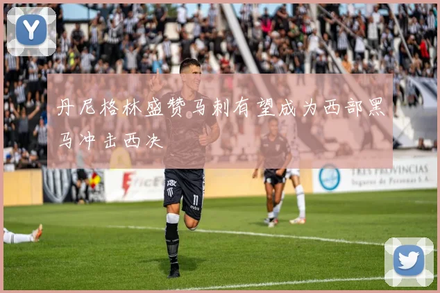 丹尼格林盛赞马刺有望成为西部黑马冲击西决