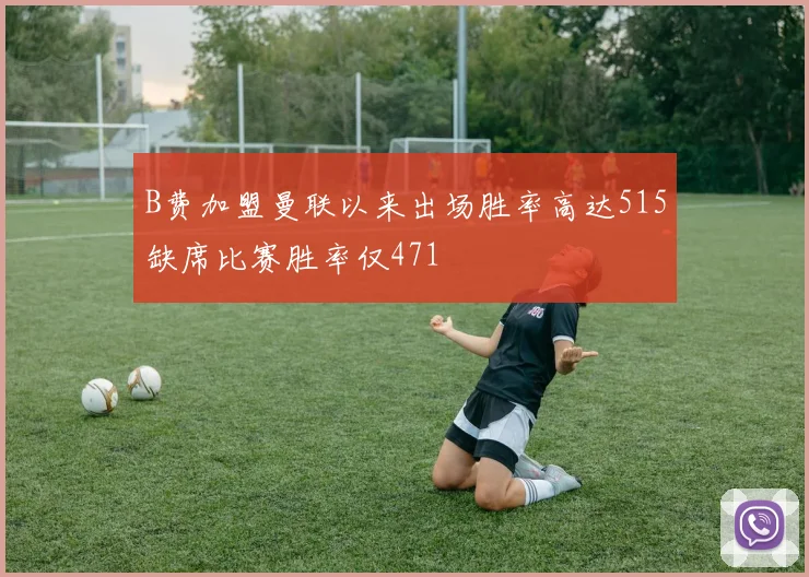 B费加盟曼联以来出场胜率高达515缺席比赛胜率仅471