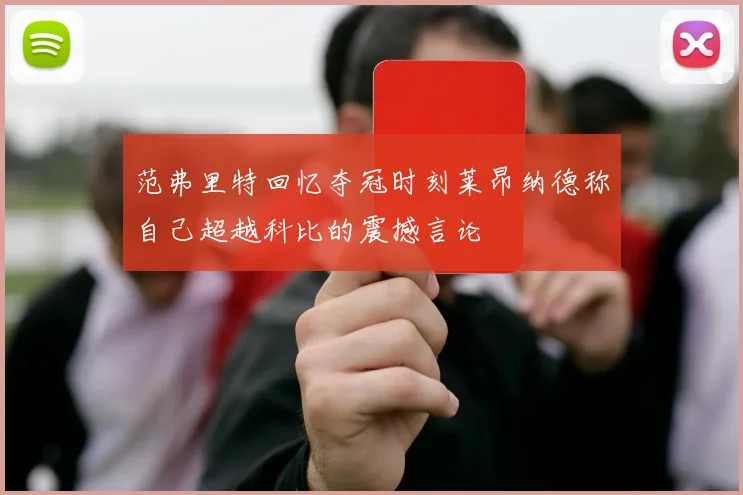 范弗里特回忆夺冠时刻莱昂纳德称自己超越科比的震撼言论