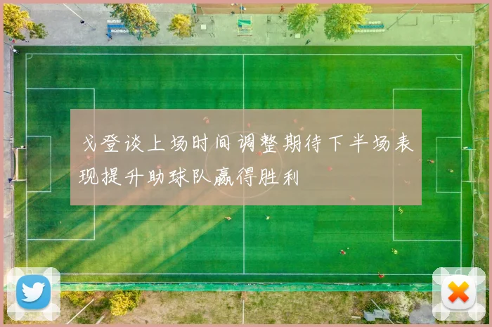 戈登谈上场时间调整期待下半场表现提升助球队赢得胜利