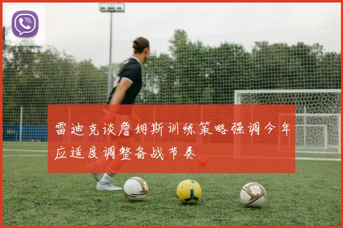 雷迪克谈詹姆斯训练策略强调今年应适度调整备战节奏