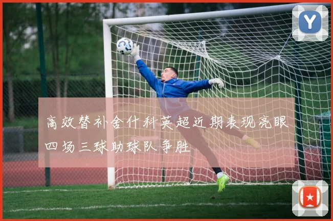 高效替补舍什科英超近期表现亮眼四场三球助球队争胜