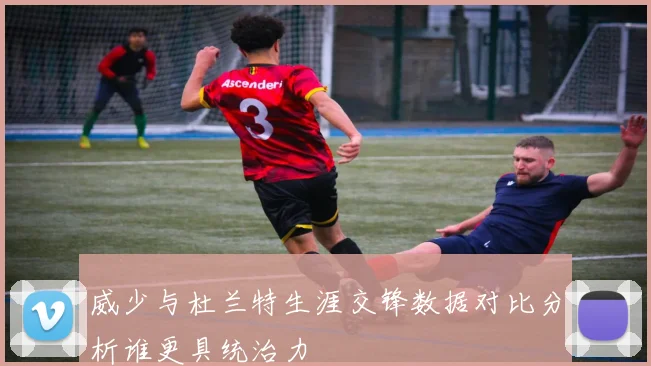 威少与杜兰特生涯交锋数据对比分析谁更具统治力