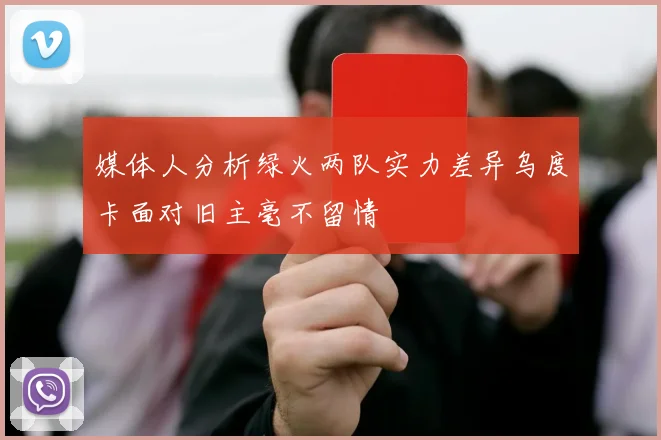 媒体人分析绿火两队实力差异乌度卡面对旧主毫不留情