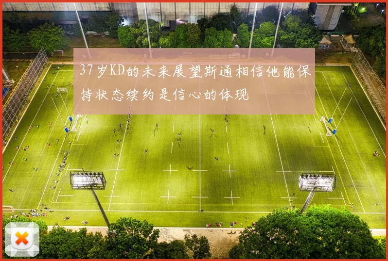 37岁KD的未来展望斯通相信他能保持状态续约是信心的体现