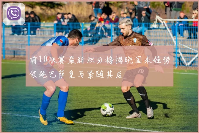 前10联赛最新积分榜揭晓国米强势领跑巴萨皇马紧随其后