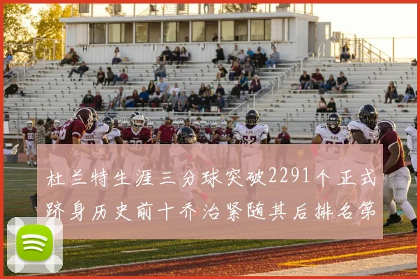杜兰特生涯三分球突破2291个正式跻身历史前十乔治紧随其后排名第九