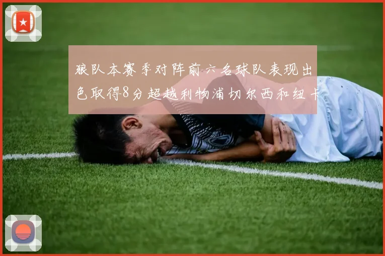 狼队本赛季对阵前六名球队表现出色取得8分超越利物浦切尔西和纽卡