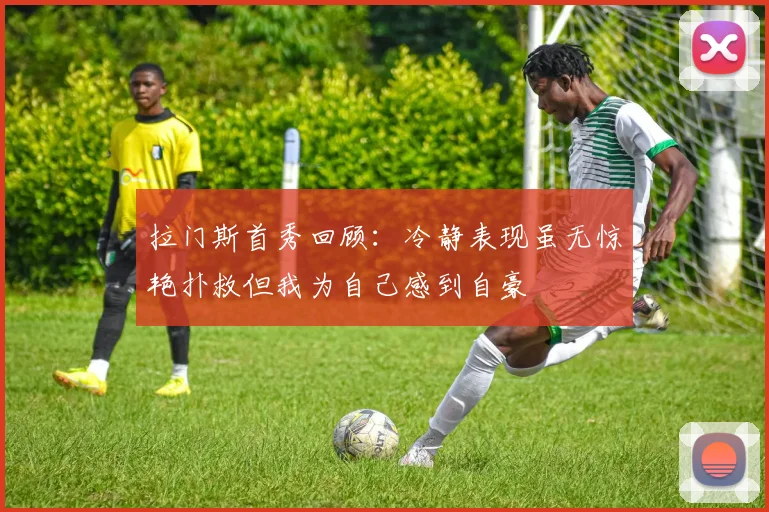 拉门斯首秀回顾：冷静表现虽无惊艳扑救但我为自己感到自豪