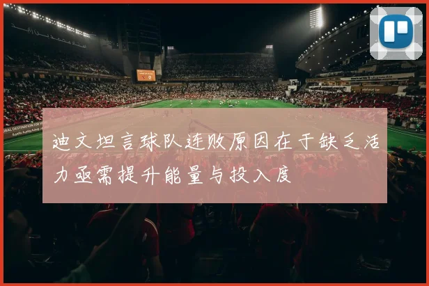 迪文坦言球队连败原因在于缺乏活力亟需提升能量与投入度