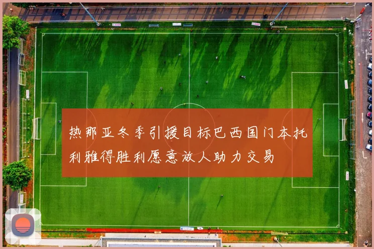 热那亚冬季引援目标巴西国门本托利雅得胜利愿意放人助力交易