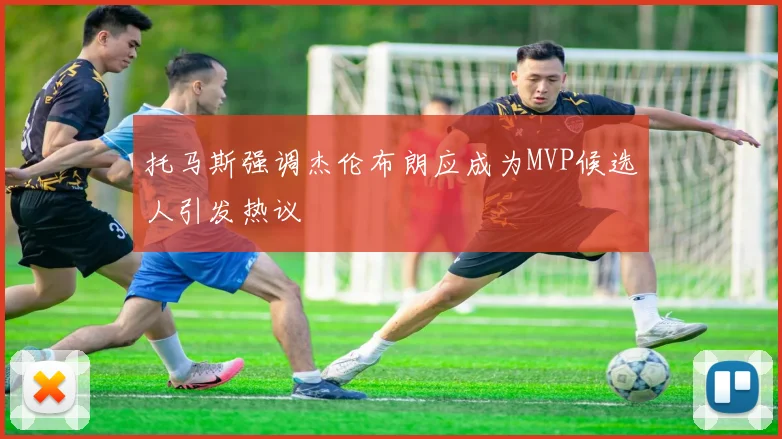 托马斯强调杰伦布朗应成为MVP候选人引发热议