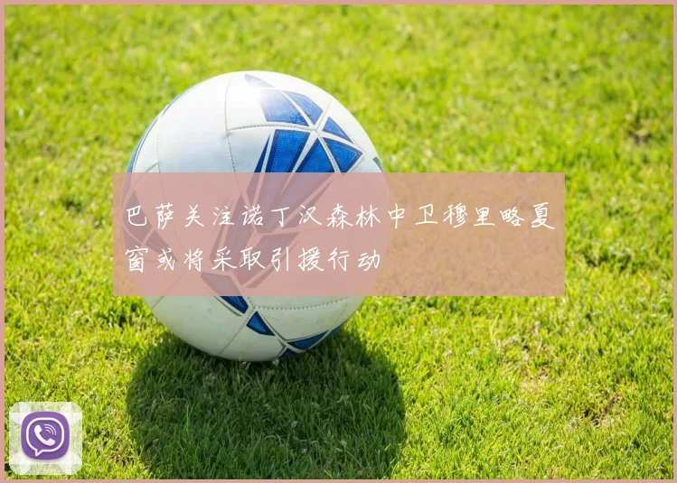 巴萨关注诺丁汉森林中卫穆里略夏窗或将采取引援行动