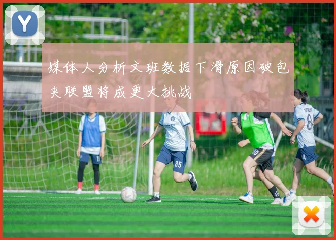 媒体人分析文班数据下滑原因破包夹联盟将成更大挑战