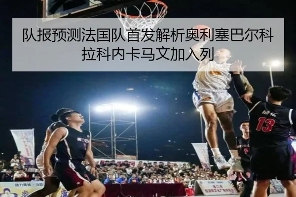 队报预测法国队首发解析奥利塞巴尔科拉科内卡马文加入列 - xingkong